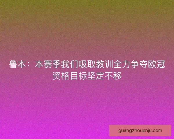 鲁本：本赛季我们吸取教训全力争夺欧冠资格目标坚定不移