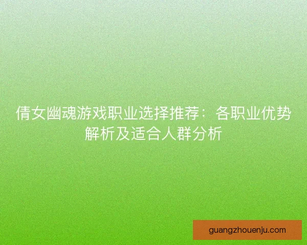 倩女幽魂游戏职业选择推荐：各职业优势解析及适合人群分析
