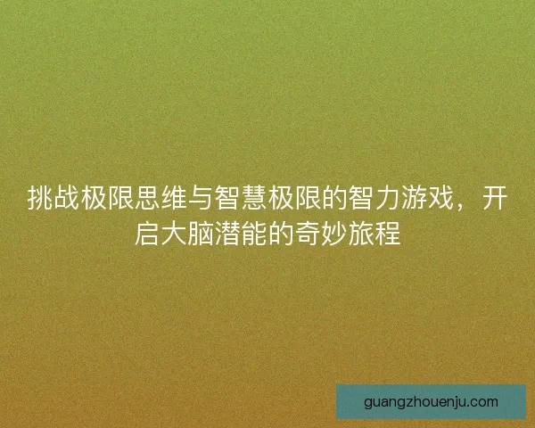 挑战极限思维与智慧极限的智力游戏，开启大脑潜能的奇妙旅程