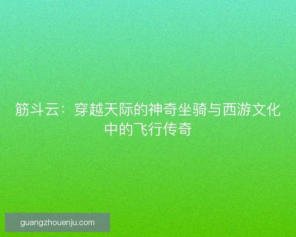 筋斗云：穿越天际的神奇坐骑与西游文化中的飞行传奇
