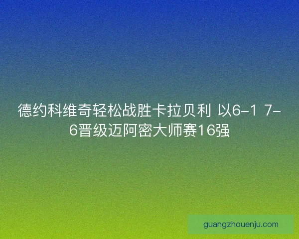 德约科维奇轻松战胜卡拉贝利 以6-1 7-6晋级迈阿密大师赛16强