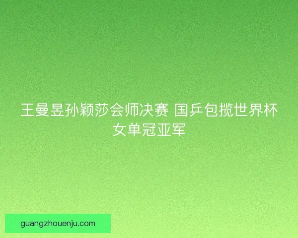 王曼昱孙颖莎会师决赛 国乒包揽世界杯女单冠亚军 王曼昱孙颖莎会师决赛 国乒包揽世界杯女单冠亚军