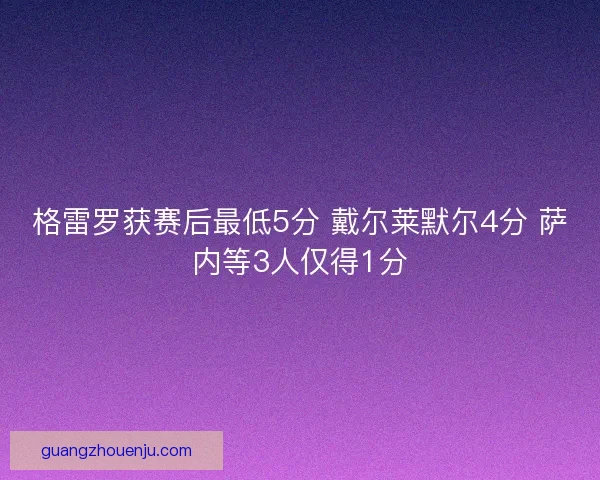 格雷罗获赛后最低5分 戴尔莱默尔4分 萨内等3人仅得1分