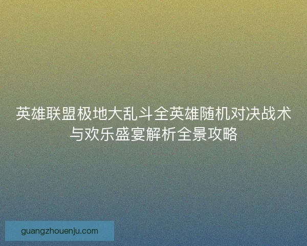 英雄联盟极地大乱斗全英雄随机对决战术与欢乐盛宴解析全景攻略
