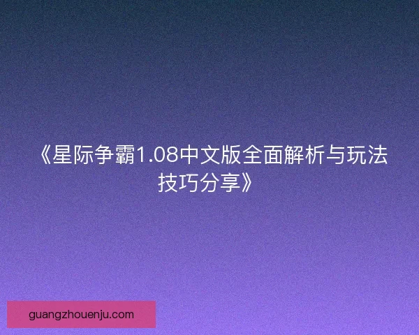 《星际争霸1.08中文版全面解析与玩法技巧分享》