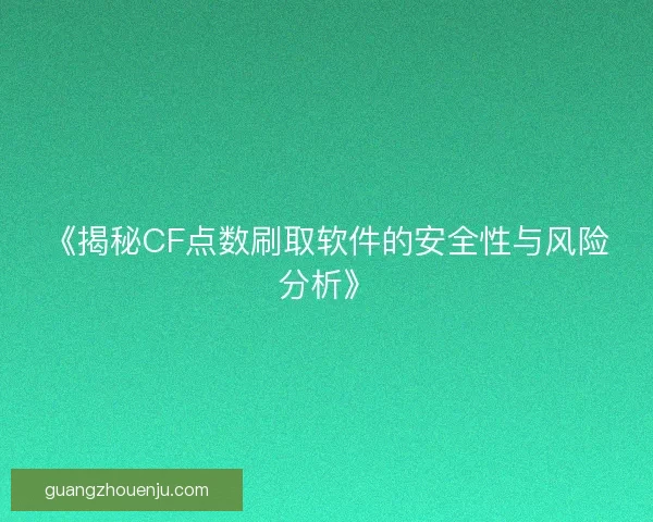 《揭秘CF点数刷取软件的安全性与风险分析》 《揭秘CF点数刷取软件的安全性与风险分析》