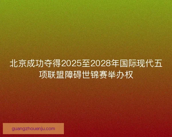 北京成功夺得2025至2028年国际现代五项联盟障碍世锦赛举办权